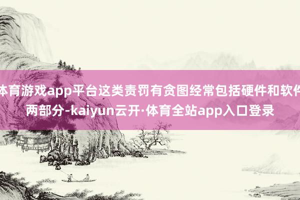 体育游戏app平台这类责罚有贪图经常包括硬件和软件两部分-kaiyun云开·体育全站app入口登录