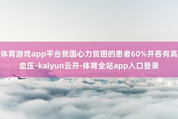 体育游戏app平台我国心力贫困的患者60%并吞有高血压-kaiyun云开·体育全站app入口登录