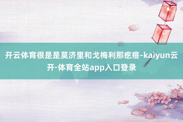 开云体育很是是莫济里和戈梅利那疙瘩-kaiyun云开·体育全站app入口登录