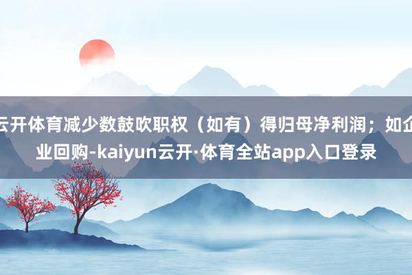 云开体育减少数鼓吹职权（如有）得归母净利润；如企业回购-kaiyun云开·体育全站app入口登录