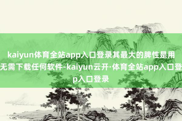 kaiyun体育全站app入口登录其最大的脾性是用户无需下载任何软件-kaiyun云开·体育全站app入口登录