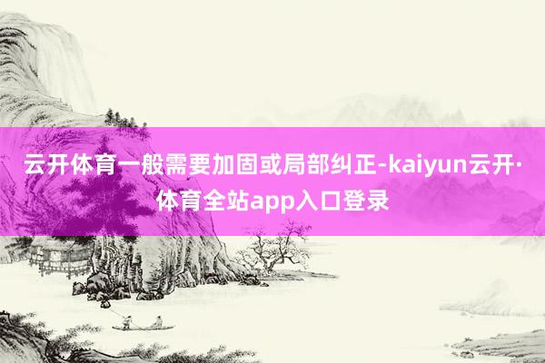 云开体育一般需要加固或局部纠正-kaiyun云开·体育全站app入口登录