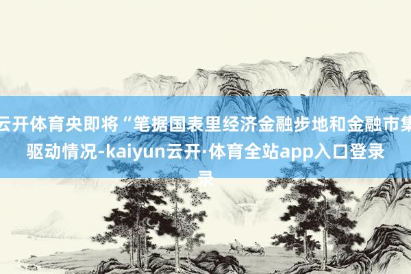 云开体育央即将“笔据国表里经济金融步地和金融市集驱动情况-kaiyun云开·体育全站app入口登录